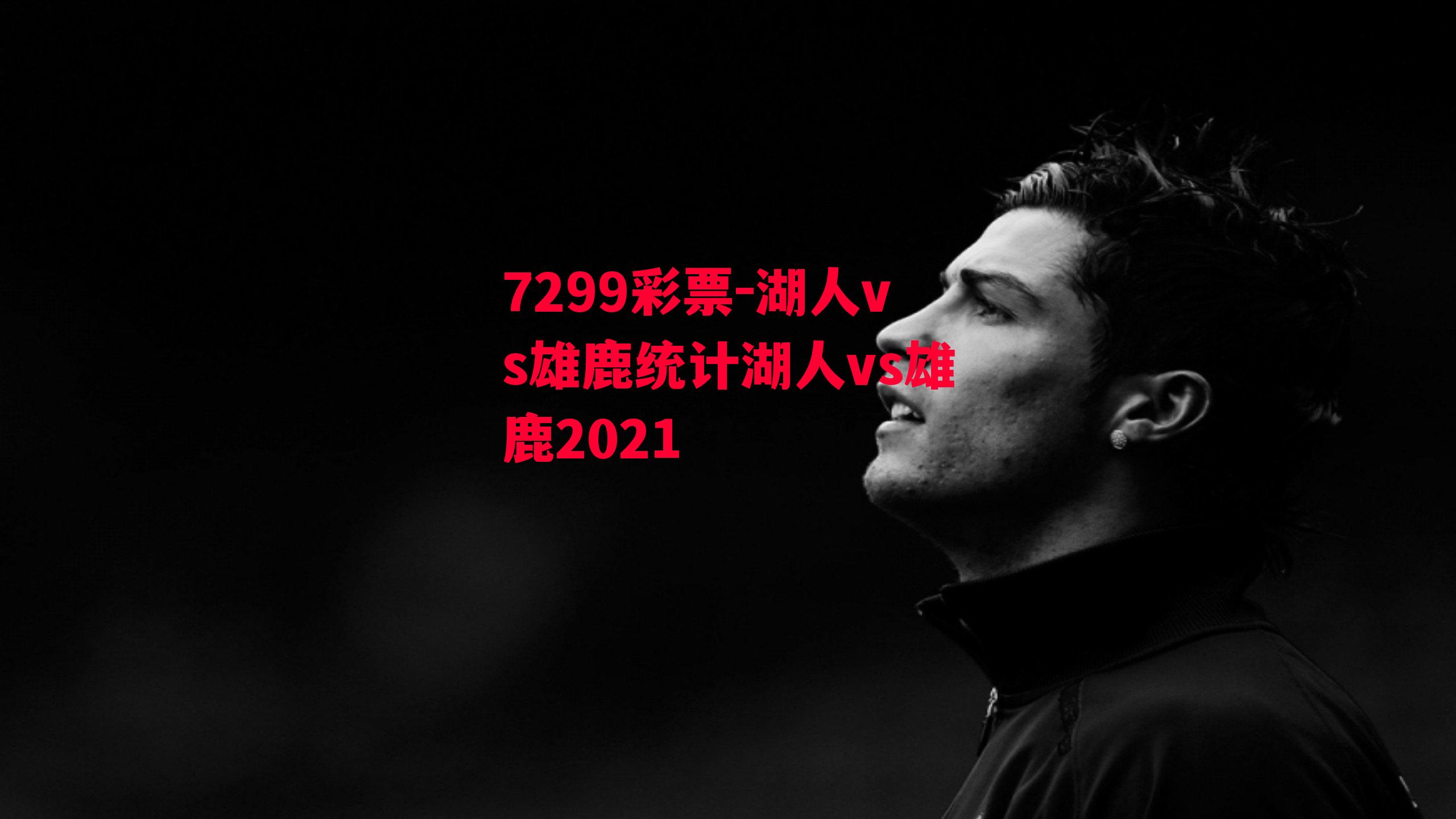 湖人vs雄鹿统计湖人vs雄鹿2021