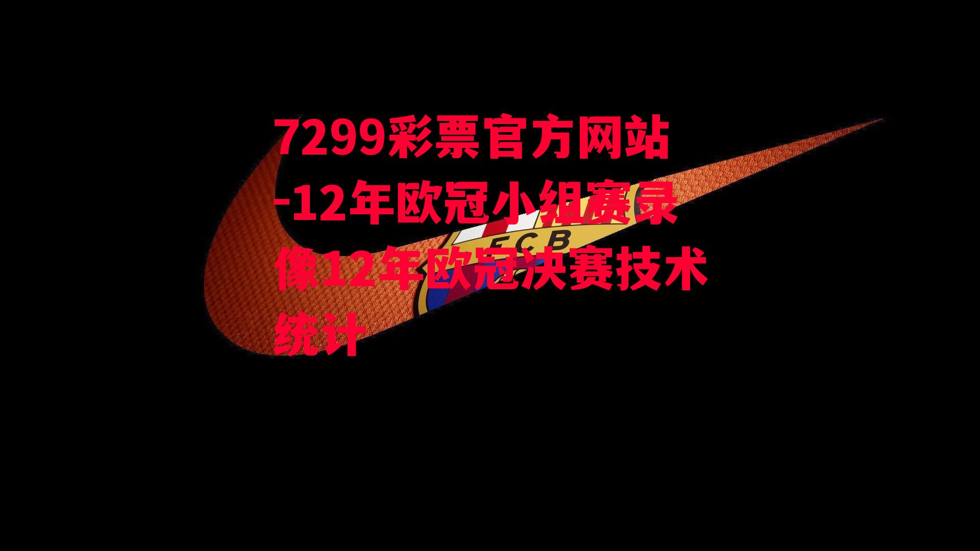 7299彩票官方网站-12年欧冠小组赛录像12年欧冠决赛技术统计